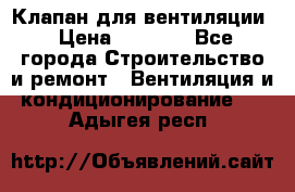 Клапан для вентиляции › Цена ­ 5 000 - Все города Строительство и ремонт » Вентиляция и кондиционирование   . Адыгея респ.